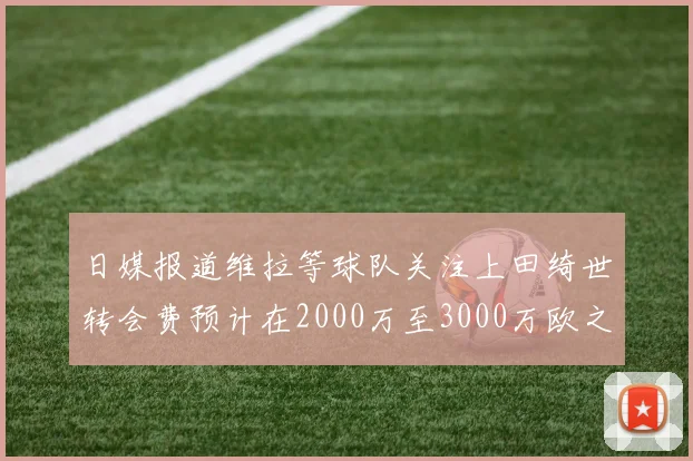 日媒报道维拉等球队关注上田绮世转会费预计在2000万至3000万欧之间