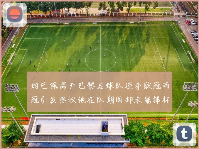姆巴佩离开巴黎后球队连夺欧冠两冠引发热议他在队期间却未能捧杯