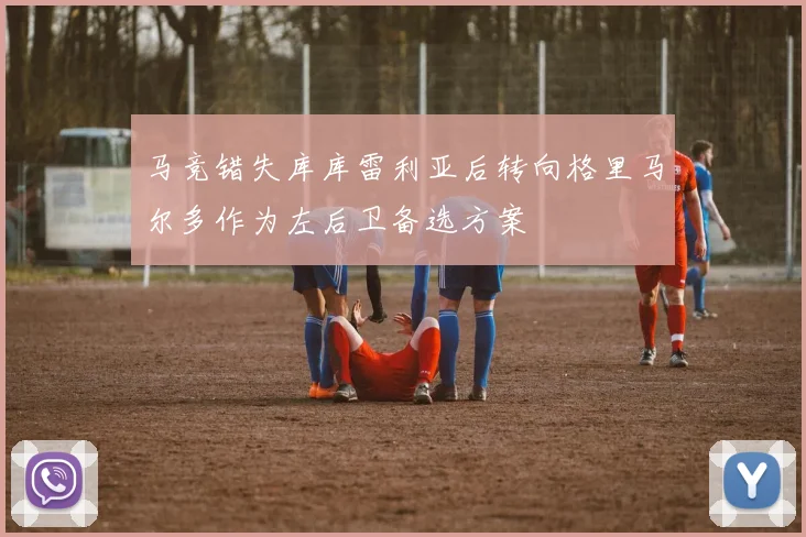 马竞错失库库雷利亚后转向格里马尔多作为左后卫备选方案