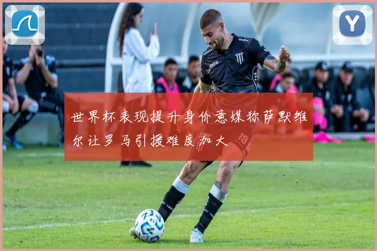 世界杯表现提升身价意媒称萨默维尔让罗马引援难度加大