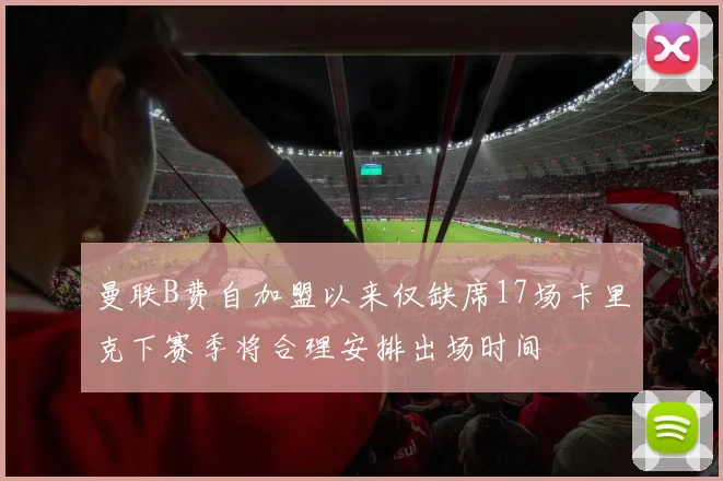 曼联B费自加盟以来仅缺席17场卡里克下赛季将合理安排出场时间