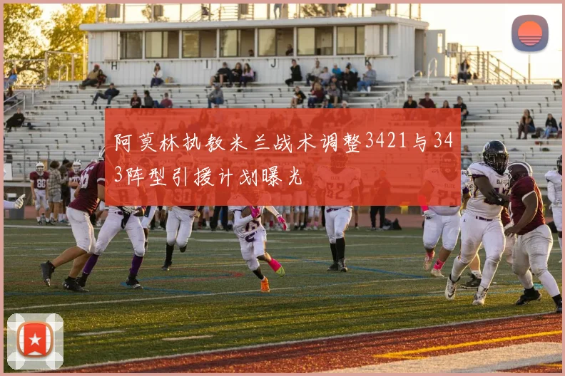 阿莫林执教米兰战术调整3421与343阵型引援计划曝光