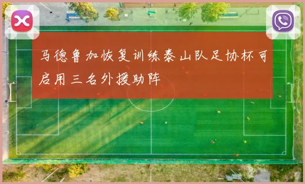 马德鲁加恢复训练泰山队足协杯可启用三名外援助阵