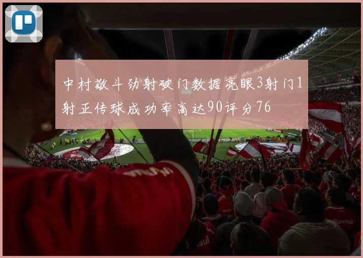 中村敬斗劲射破门数据亮眼3射门1射正传球成功率高达90评分76