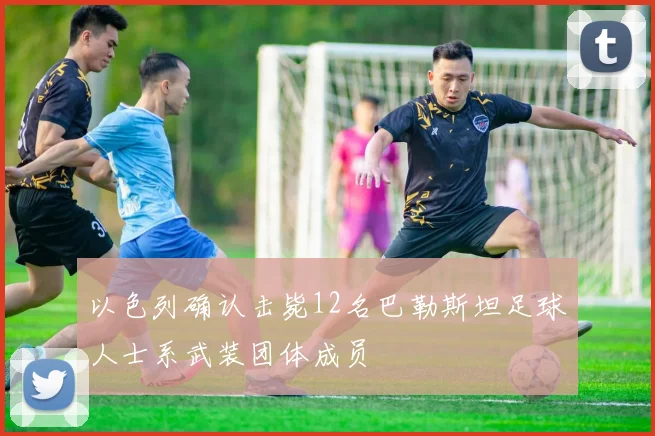 以色列确认击毙12名巴勒斯坦足球人士系武装团体成员